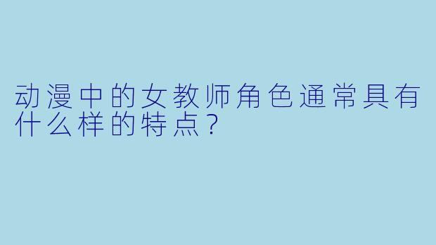 动漫中的女教师角色通常具有什么样的特点?