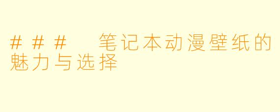 ### 笔记本动漫壁纸的魅力与选择