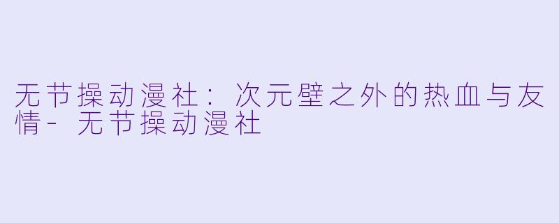 无节操动漫社：次元壁之外的热血与友情-无节操动漫社