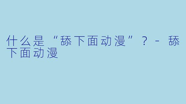 什么是“舔下面动漫”?