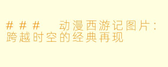 ### 动漫西游记图片：跨越时空的经典再现