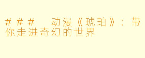 ### 动漫《琥珀》：带你走进奇幻的世界