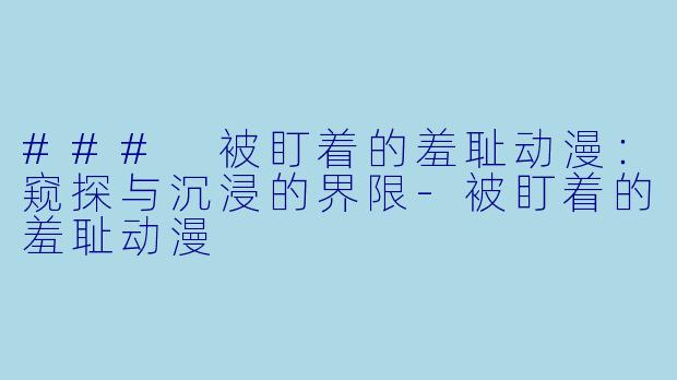 ### 被盯着的羞耻动漫:窥探与沉浸的界限