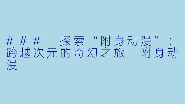 ### 探索“附身动漫”:跨越次元的奇幻之旅