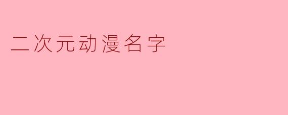 二次元动漫名字的魅力与意义