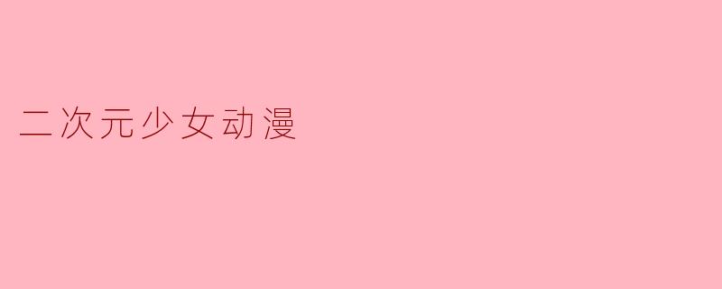 ### 探寻二次元少女动漫的魅力