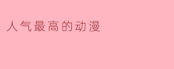 ### 人气最高的动漫：引领潮流的巨作