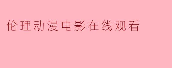 伦理动漫电影在线观看