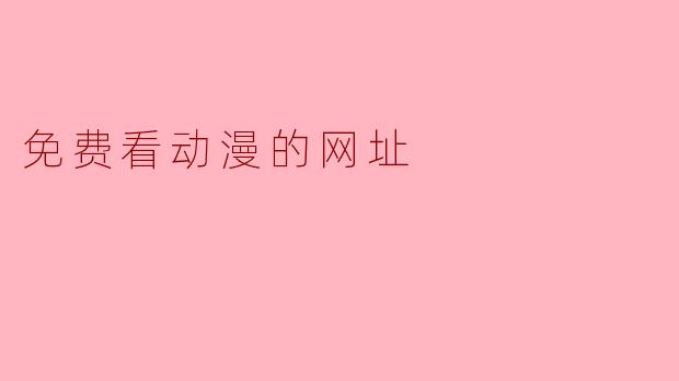 探索免费的动漫观看网站,畅享无限精彩