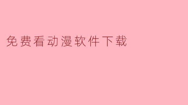 哪里可以找到免费看动漫的软件?
