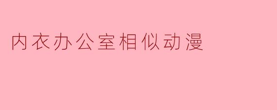 内衣办公室相似动漫
