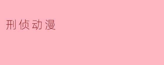 刑侦动漫:探秘悬疑与推理的魅力