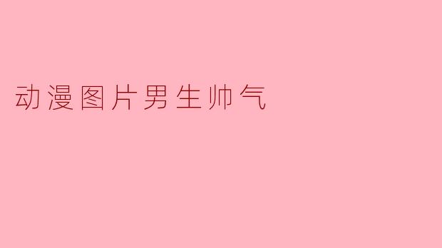 动漫世界里的帅气男生:魅力与个性的完美结合