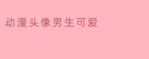 有哪些适合男生的可爱动漫头像推荐?****