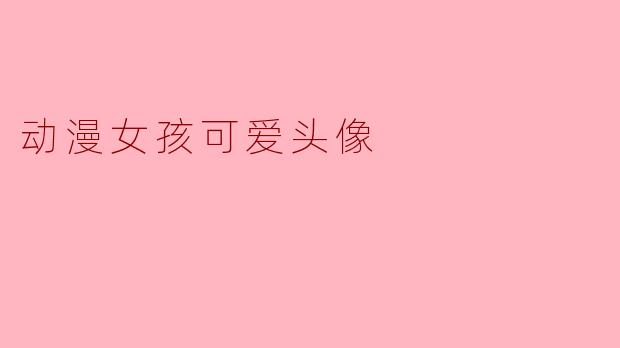 ### 动漫女孩可爱头像的魅力