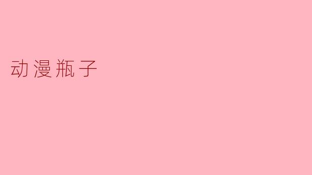 什么是动漫瓶子,它有什么特别之处?