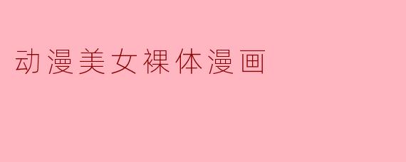 探讨动漫美女裸体漫画的艺术表现与文化影响