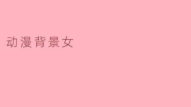 探寻动漫中的背景女性角色