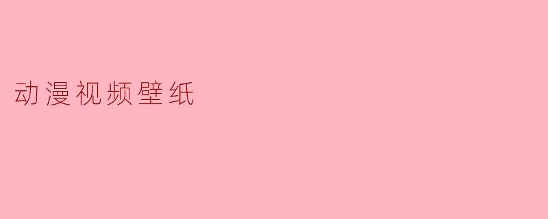 动漫视频壁纸:让你的屏幕动起来