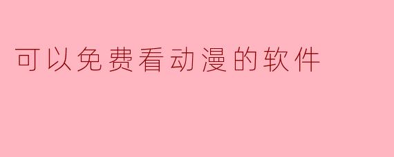 ### 免费观看动漫的软件推荐