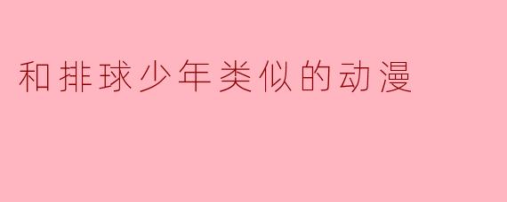 有哪些动漫和《排球少年》类似,值得推荐的?
