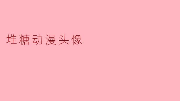 堆糖动漫头像:个性化表达的最佳选择