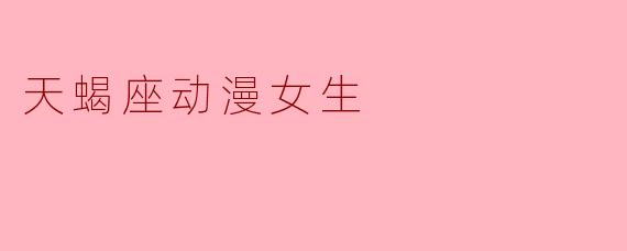### 神秘的魅力——天蝎座动漫女生的独特魅力