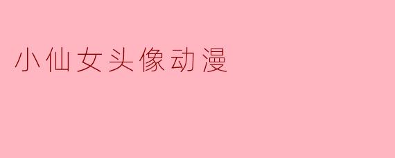 小仙女头像动漫通常有什么样的风格和特点?