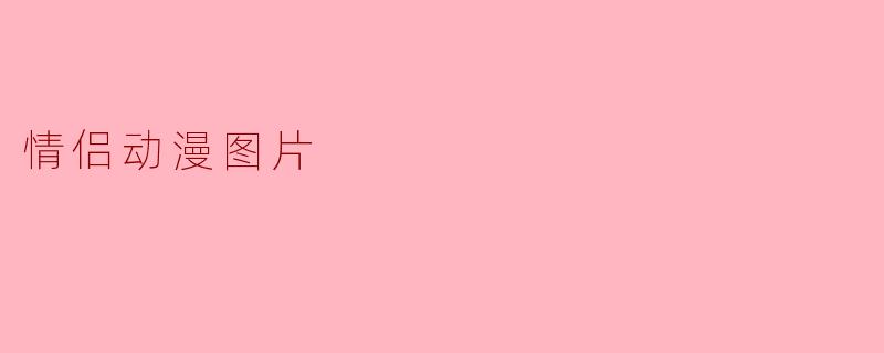 浪漫绽放:情侣动漫图片的美好瞬间