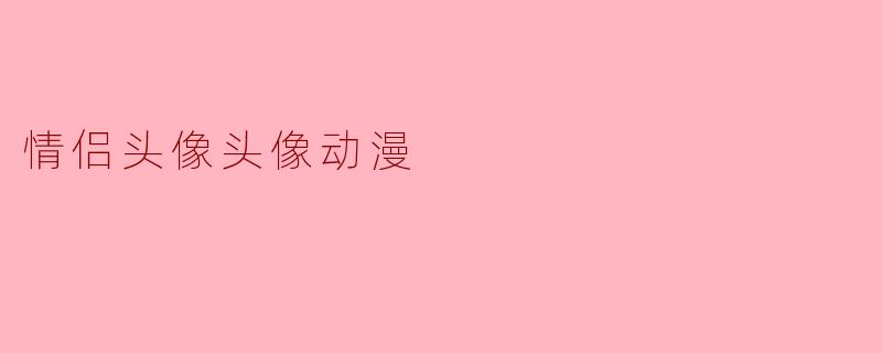 情侣头像动漫有哪些推荐?** **