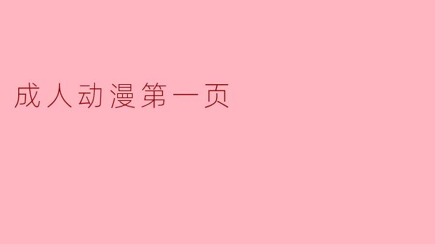 ### 成人动漫第一页:文化现象与社会影响