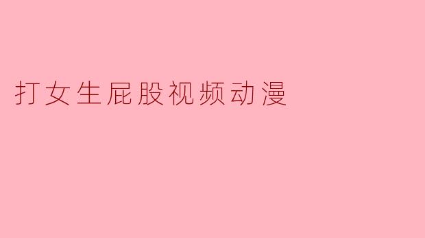 打女生屁股视频动漫