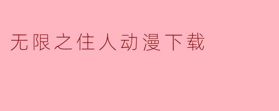 无限之住人动漫下载指南