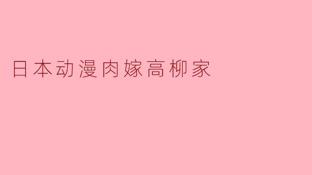 请问《肉嫁高柳家》这部日本动漫的主要内容是什么?