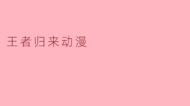 王者归来动漫主要讲述了什么故事?****