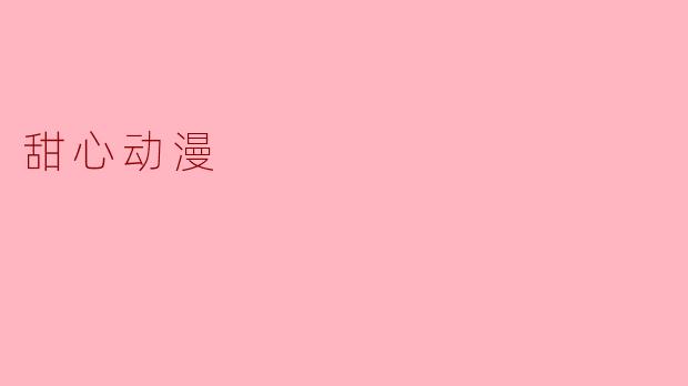 甜心动漫:温暖心灵的视觉盛宴