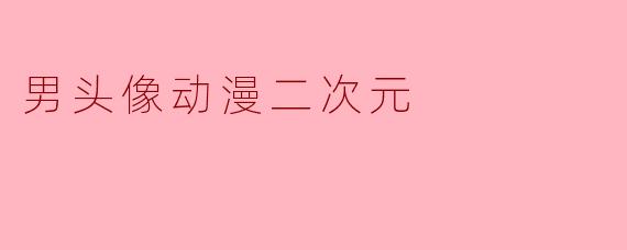 ### 探索男头像动漫二次元的魅力