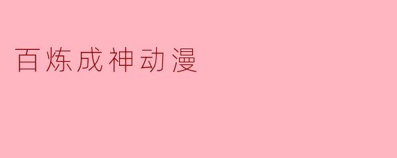 百炼成神动漫的主要剧情是什么？