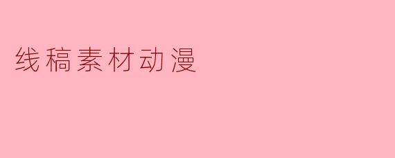 什么是线稿素材动漫,它有哪些应用?**