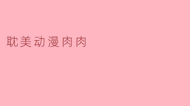 耽美动漫肉肉