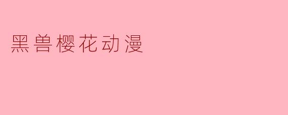 ### 黑兽樱花动漫：探索异世界的梦幻旅程