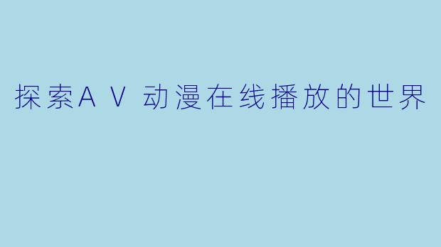 探索AV动漫在线播放的世界
