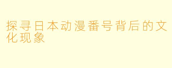 探寻日本动漫番号背后的文化现象