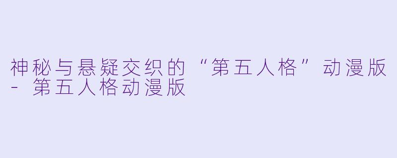 神秘与悬疑交织的“第五人格”动漫版-第五人格动漫版