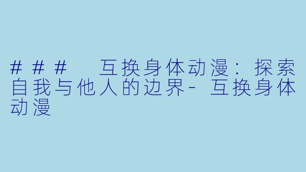 ### 互换身体动漫：探索自我与他人的边界-互换身体动漫