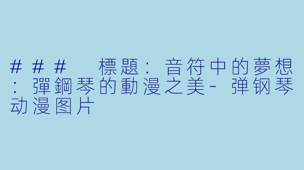 ### 標題：音符中的夢想：彈鋼琴的動漫之美-弹钢琴动漫图片