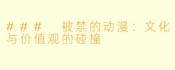 ### 被禁的动漫:文化与价值观的碰撞