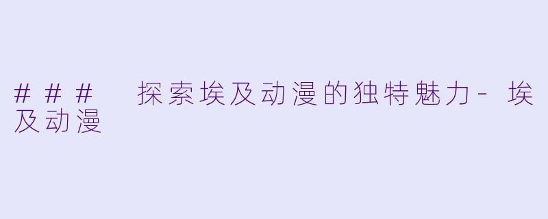 ### 探索埃及动漫的独特魅力-埃及动漫