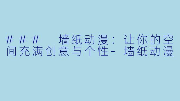### 墙纸动漫:让你的空间充满创意与个性