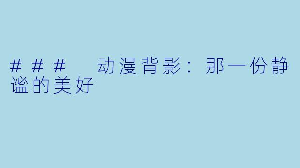### 动漫背影:那一份静谧的美好